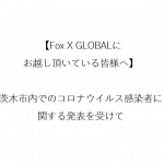 【Fox X GLOBALにお越し頂いている皆様へ】茨木市内でのコロナウイルス感染者に関する発表を受けて